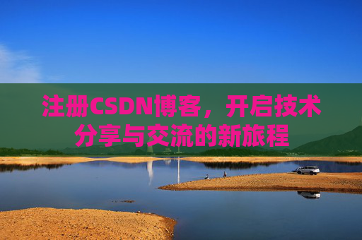 注册CSDN博客，开启技术分享与交流的新旅程